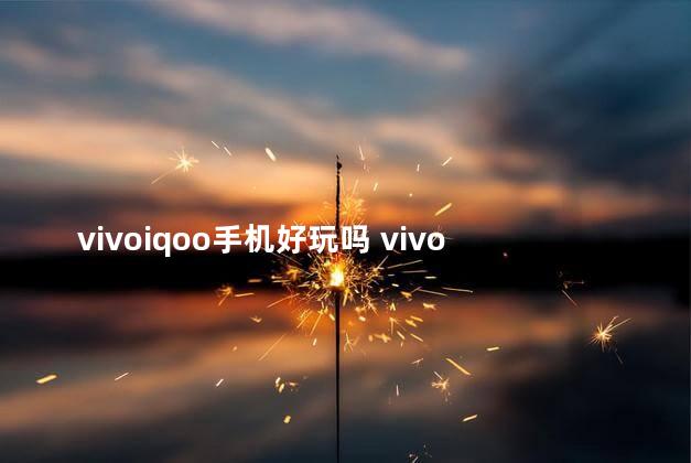 vivoiqoo手机好玩吗 vivoiqoo系列哪款打游戏最好